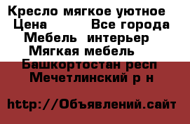 Кресло мягкое уютное › Цена ­ 790 - Все города Мебель, интерьер » Мягкая мебель   . Башкортостан респ.,Мечетлинский р-н